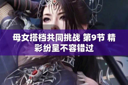 母女搭檔共同挑戰(zhàn) 第9節(jié) 精彩紛呈不容錯(cuò)過