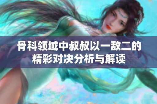 骨科領(lǐng)域中叔叔以一敵二的精彩對決分析與解讀