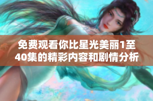 免費觀看你比星光美麗1至40集的精彩內(nèi)容和劇情分析