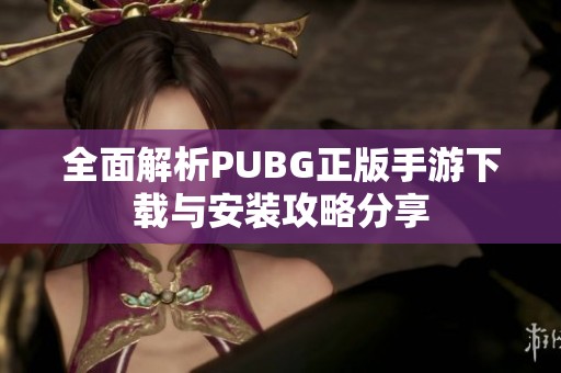 全面解析PUBG正版手游下載與安裝攻略分享