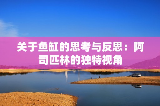 關(guān)于魚缸的思考與反思：阿司匹林的獨特視角