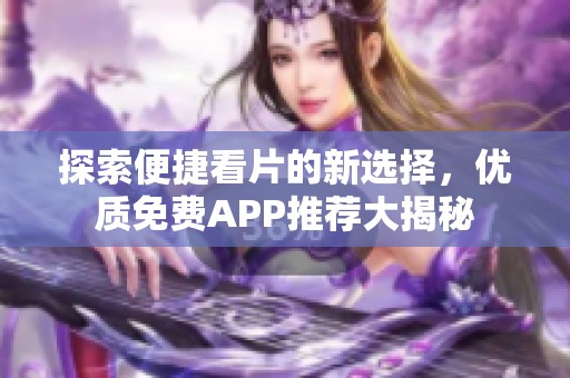 探索便捷看片的新選擇，優(yōu)質(zhì)免費(fèi)APP推薦大揭秘