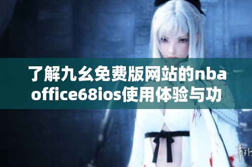 了解九幺免費版網(wǎng)站的nbaoffice68ios使用體驗與功能介紹