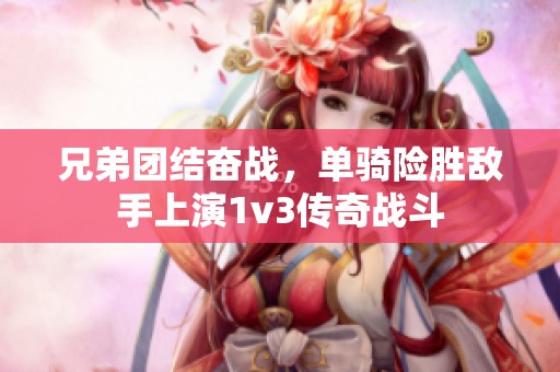 兄弟團結奮戰(zhàn)，單騎險勝敵手上演1v3傳奇戰(zhàn)斗