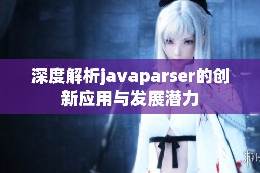 深度解析javaparser的創(chuàng)新應(yīng)用與發(fā)展?jié)摿? title=