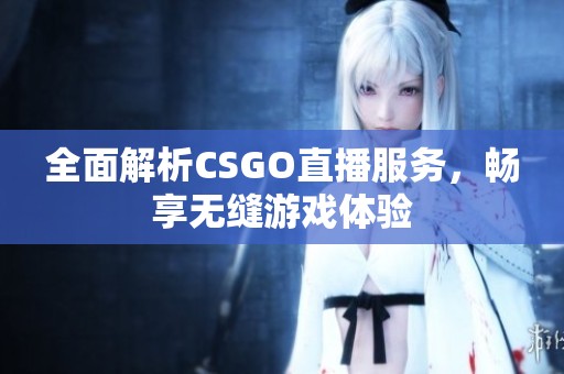 全面解析CSGO直播服務(wù)，暢享無縫游戲體驗