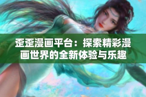 歪歪漫畫平臺：探索精彩漫畫世界的全新體驗與樂趣