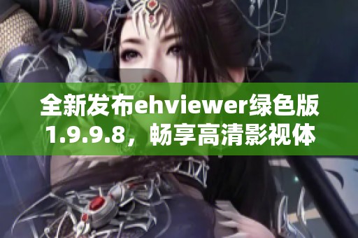 全新發(fā)布ehviewer綠色版1.9.9.8，暢享高清影視體驗