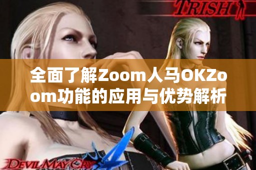 全面了解Zoom人馬OKZoom功能的應(yīng)用與優(yōu)勢解析