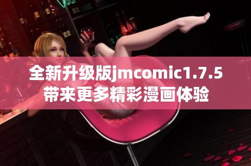 全新升級(jí)版jmcomic1.7.5帶來(lái)更多精彩漫畫(huà)體驗(yàn)