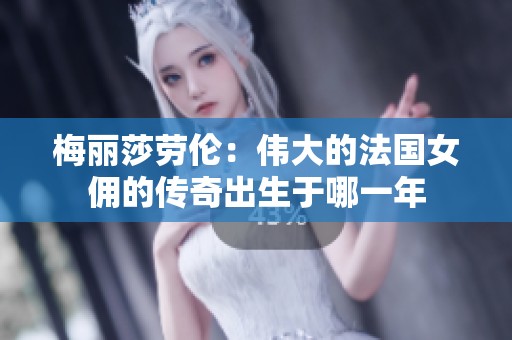 梅麗莎勞倫：偉大的法國女傭的傳奇出生于哪一年