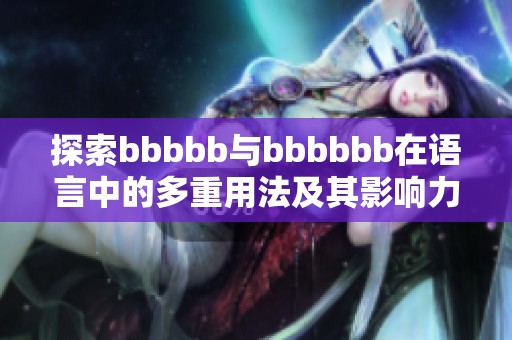 探索bbbbb與bbbbbb在語(yǔ)言中的多重用法及其影響力