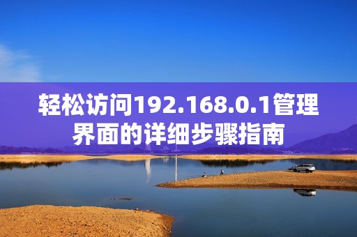 輕松訪問192.168.0.1管理界面的詳細(xì)步驟指南