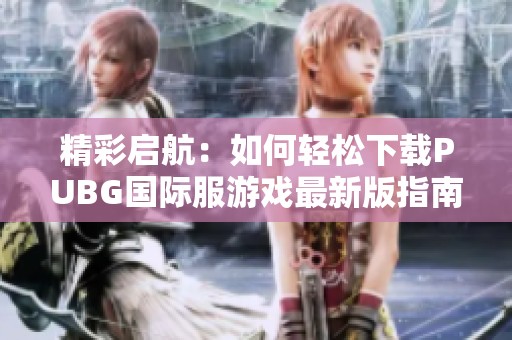 精彩啟航：如何輕松下載PUBG國際服游戲最新版指南