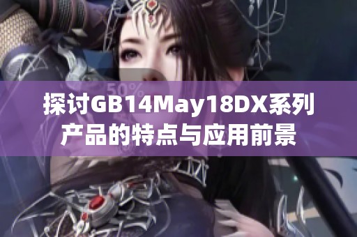 探討GB14May18DX系列產(chǎn)品的特點(diǎn)與應(yīng)用前景