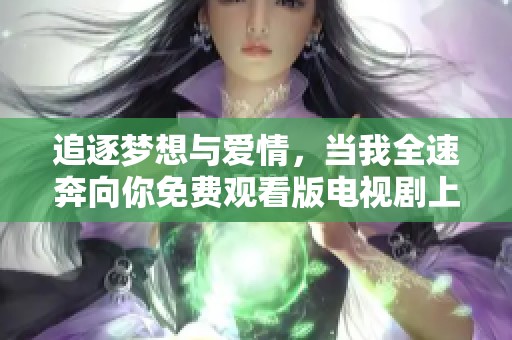 追逐夢想與愛情，當(dāng)我全速奔向你免費觀看版電視劇上線了