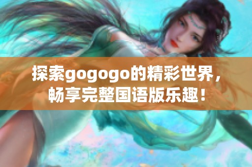 探索gogogo的精彩世界，暢享完整國語版樂趣！