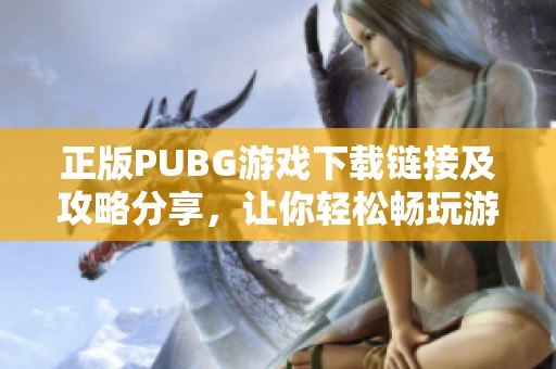 正版PUBG游戲下載鏈接及攻略分享，讓你輕松暢玩游戲