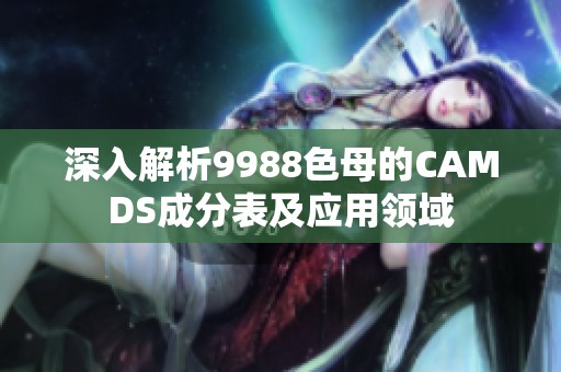 深入解析9988色母的CAMDS成分表及應用領域