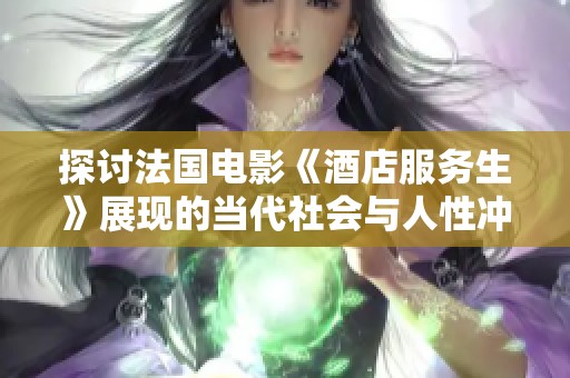 探討法國電影《酒店服務(wù)生》展現(xiàn)的當(dāng)代社會與人性沖突