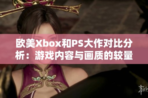 歐美Xbox和PS大作對比分析：游戲內(nèi)容與畫質(zhì)的較量