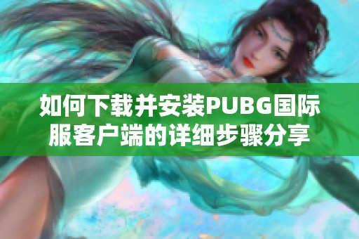 如何下載并安裝PUBG國際服客戶端的詳細步驟分享