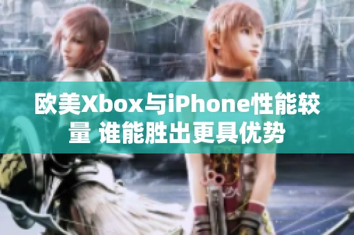 歐美Xbox與iPhone性能較量 誰(shuí)能勝出更具優(yōu)勢(shì)