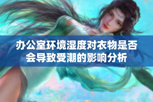 辦公室環(huán)境濕度對衣物是否會導致受潮的影響分析