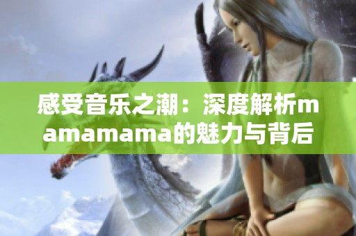 感受音樂之潮：深度解析mamamama的魅力與背后故事