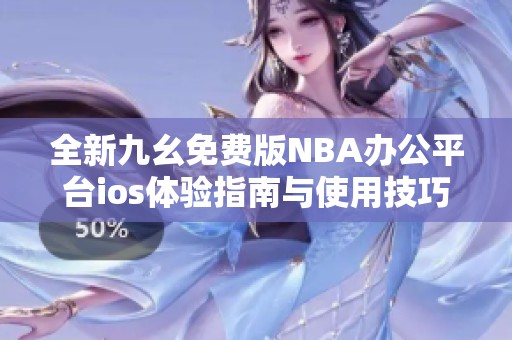 全新九幺免費(fèi)版NBA辦公平臺(tái)ios體驗(yàn)指南與使用技巧分享