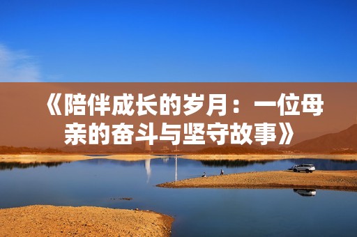 《陪伴成長的歲月：一位母親的奮斗與堅(jiān)守故事》