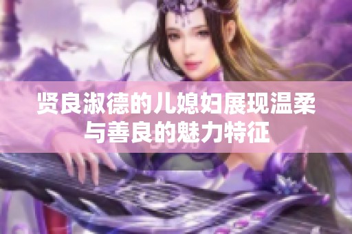 賢良淑德的兒媳婦展現(xiàn)溫柔與善良的魅力特征