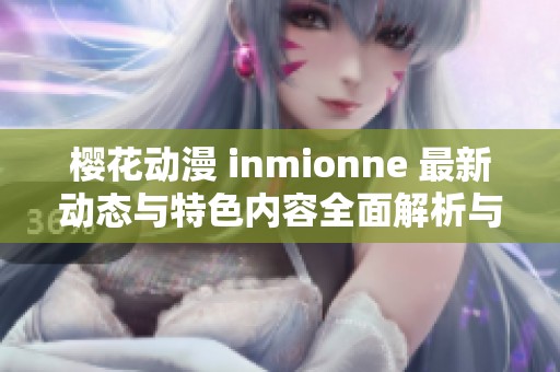 櫻花動(dòng)漫 inmionne 最新動(dòng)態(tài)與特色內(nèi)容全面解析與介紹