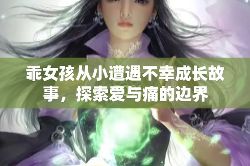 乖女孩從小遭遇不幸成長(zhǎng)故事，探索愛與痛的邊界