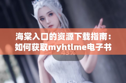 海棠入口的資源下載指南：如何獲取myhtlme電子書