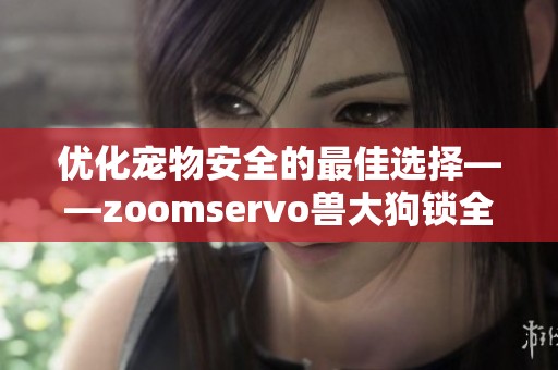 優(yōu)化寵物安全的最佳選擇——zoomservo獸大狗鎖全解析