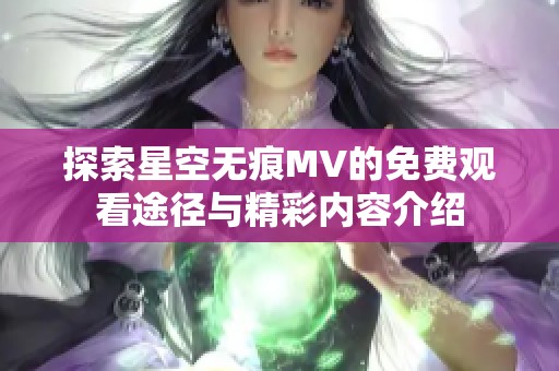 探索星空無痕MV的免費(fèi)觀看途徑與精彩內(nèi)容介紹