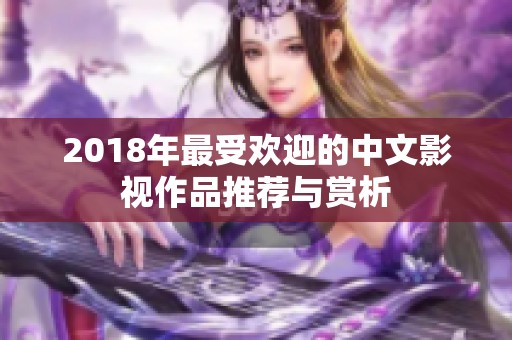 2018年最受歡迎的中文影視作品推薦與賞析