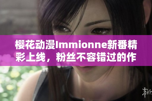 櫻花動(dòng)漫Immionne新番精彩上線，粉絲不容錯(cuò)過的作品推薦