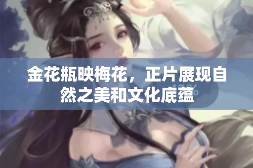 金花瓶映梅花，正片展現(xiàn)自然之美和文化底蘊