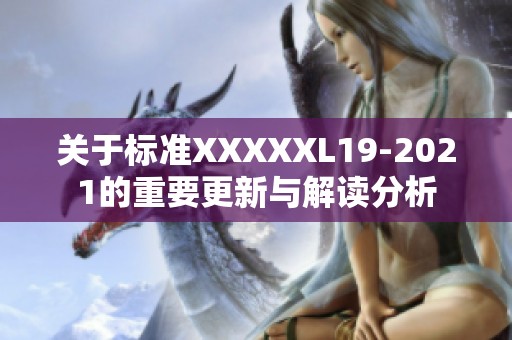 關(guān)于標(biāo)準XXXXXL19-2021的重要更新與解讀分析