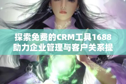 探索免費(fèi)的CRM工具1688助力企業(yè)管理與客戶關(guān)系提升