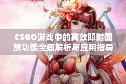 CSGO游戲中的高效即時(shí)回放功能全面解析與應(yīng)用指導(dǎo)