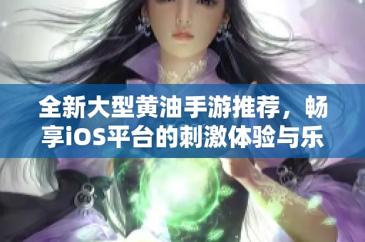 全新大型黃油手游推薦，暢享iOS平臺(tái)的刺激體驗(yàn)與樂趣