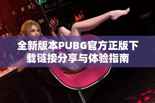 全新版本PUBG官方正版下載鏈接分享與體驗指南