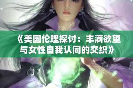 《美國倫理探討：豐滿欲望與女性自我認(rèn)同的交織》