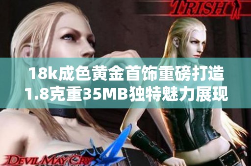 18k成色黃金首飾重磅打造1.8克重35MB獨特魅力展現(xiàn)