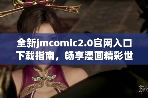 全新jmcomic2.0官網(wǎng)入口下載指南，暢享漫畫(huà)精彩世界