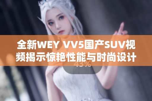 全新WEY VV5國產(chǎn)SUV視頻揭示驚艷性能與時(shí)尚設(shè)計(jì)