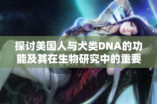 探討美國人與犬類DNA的功能及其在生物研究中的重要性